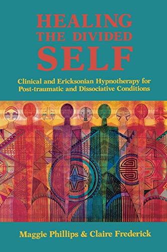 Healing the Divided Self: Clinical and Ericksonian Hypnotherapy: Clinical and Ericksonian Hypnotherapy for Dissociative Conditions