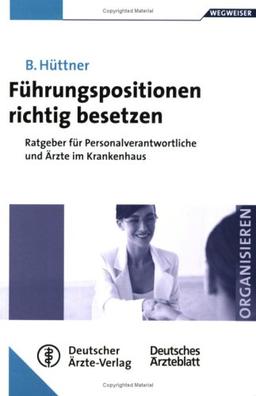 Führungspositionen richtig besetzen. Ratgeber für Personalverantwortliche und Ärzte im Krankenhaus