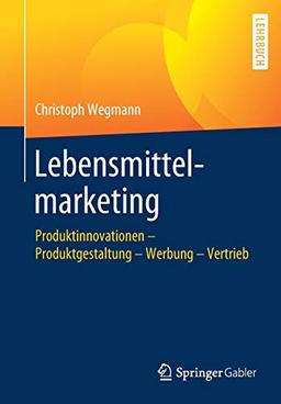 Lebensmittelmarketing: Produktinnovationen – Produktgestaltung – Werbung – Vertrieb