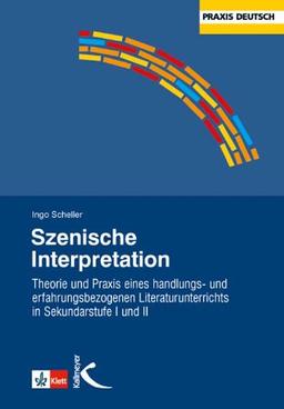 Szenische Interpretation: Theorie und Praxis eines handlungs- und erfahrungsbezogenen Literaturunterrichts in Sekundarstufe I und II