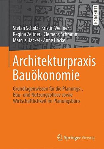 Architekturpraxis Bauökonomie: Grundlagenwissen für die Planungs-, Bau- und Nutzungsphase sowie Wirtschaftlichkeit im Planungsbüro