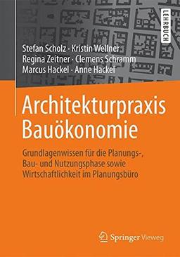 Architekturpraxis Bauökonomie: Grundlagenwissen für die Planungs-, Bau- und Nutzungsphase sowie Wirtschaftlichkeit im Planungsbüro