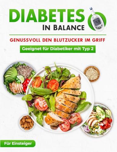 Diabetes in Balance! Genussvoll den Blutzucker im Griff - Für Diabetiker mit Typ 2:- Das Diabetes Kochbuch mit leckeren & schnellen Rezepten für die optimale Diabetiker Ernährung zur Linderung