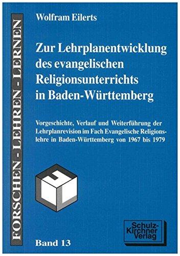 Zur Lehrplanentwicklung des evangelischen Religionsunterrichtes in Baden-Württemberg: Vorgeschichte, Verlauf und Weiterführung der Lehrplanrevision im ... 1967 bis 1979 (Forschen - Lehren - Lernen)