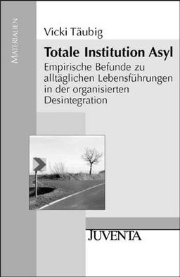 Totale Institution Asyl: Empirische Befunde zu alltäglichen Lebensführungen in der organisierten Desintegration (Juventa Materialien)