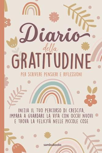 Diario della gratitudine per scrivere pensieri e riflessioni: Inizia il tuo percorso di crescita, impara a guardare la vita con occhi nuovi e trova la felicità nelle piccole cose.