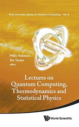 LECTURES ON QUANTUM COMPUTING, THERMODYNAMICS AND STATISTICAL PHYSICS (Kinki University Series on Quantum Computing, Band 8)