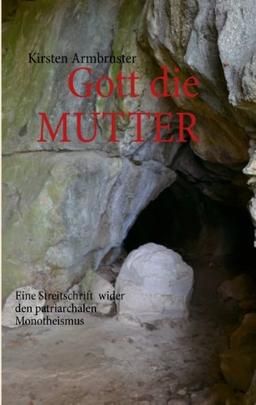 Gott die MUTTER: Eine Streitschrift  wider den patriarchalen Monotheismus