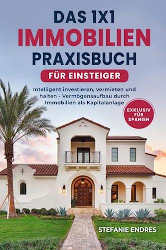 Das 1x1 Immobilien-Praxisbuch für Einsteiger: Intelligent investieren, vermieten und halten - Vermögensaufbau durch Immobilien als Kapitalanlage