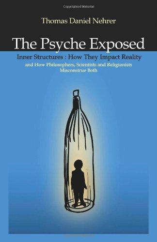 The Psyche Exposed: Inner Structure, How They Impact Reality and How Philosophers, Scientists and Religionist Misconstrue Both