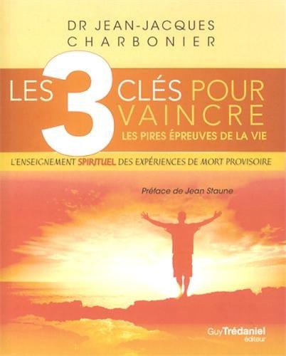 Les 3 clés pour vaincre les pires épreuves de la vie : l'enseignement spirituel des expériences de mort provisoire