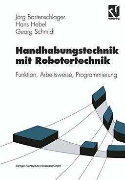 Handhabungstechnik mit Robotertechnik. Funktion, Arbeitsweise, Programmierung. (Viewegs Fachbücher der Technik)