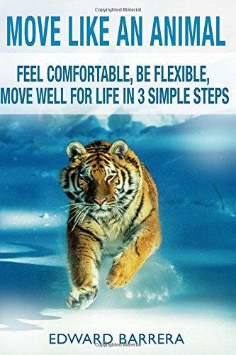 Move Like an Animal: Feel Comfortable, Be Flexible, Move Well for Life in 3 Simple Steps