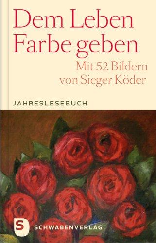 Dem Leben Farbe geben - Jahreslesebuch. Mit 52 Bildern von Sieger Köder