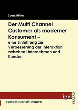 Der Multi Channel Customer als moderner Konsument - eine Einführung zur Verbesserung der Interaktion zwischen Unternehmen und Kunden