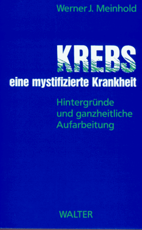 Krebs, eine mystifizierte Krankheit. Hintergründe und ganzheitliche Aufarbeitung