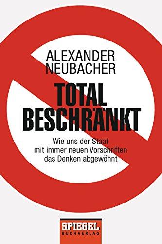 Total beschränkt: Wie uns der Staat mit immer neuen Vorschriften das Denken abgewöhnt