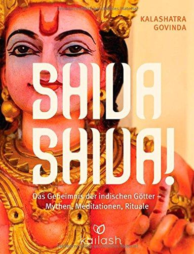 Shiva Shiva!: Das Geheimnis der indischen Götter - Mythen, Meditationen, Rituale