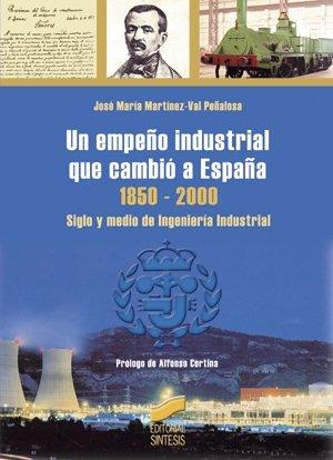 Un empeño industrial que cambió a España 1850-2000 : siglo y medio de ingeniería industrial (Libros de consulta, Band 24)