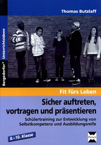 Sicher auftreten, vortragen und präsentieren: Schülertraining zur Entwicklung von Selbstkompetenz und Ausbildungsreife. 8.-10. Klasse