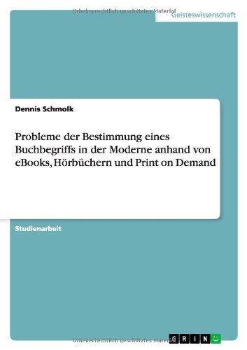 Probleme der Bestimmung eines Buchbegriffs in der Moderne anhand von eBooks, Hörbüchern und Print on Demand: Exemplifiziert anhand der Beispiele des ... Technologie Printing on Demand. Studienarbeit