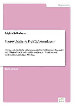 Photovoltaische Freiflächenanlagen: Energiewirtschaftliche und planungsrechtliche Rahmenbedingungen und GISgestützte Standortsuche am Beispiel der Gemeinde Kirchweidach, Landkreis Altötting