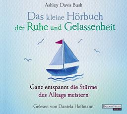 Das kleine Hör-Buch der Ruhe und Gelassenheit: Ganz entspannt die Stürme des Alltags meistern