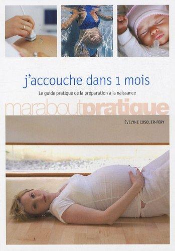 J'accouche dans 1 mois : le guide pratique de la préparation à la naissance