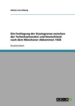 Die Festlegung der Staatsgrenze zwischen der Tschechoslowakei und Deutschland nach dem Münchener Abkommen 1938