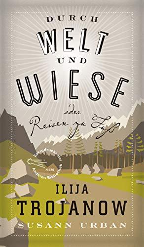 Durch Welt und Wiese: oder Reisen zu Fuß (Die Andere Bibliothek, Band 370)