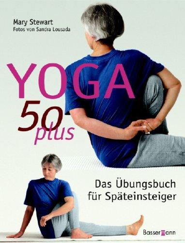 Yoga 50 plus: Das Übungsbuch für Späteinsteiger