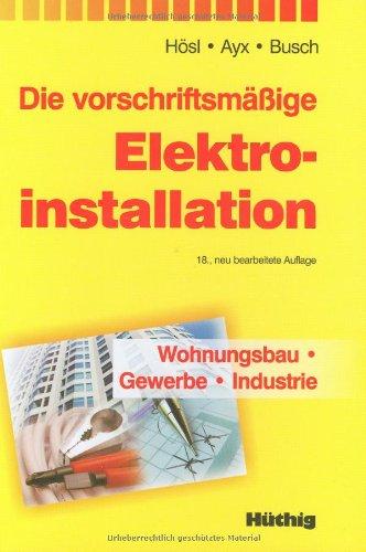 Die vorschriftsmäßige Elektroinstallation: Wohnungsbau - Gewerbe - Industrie