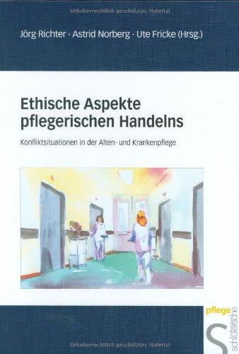 Ethische Aspekte pflegerischen Handelns: Konfliktsituationen in der Alten- und Krankenpflege. Mit vielen Fallbeispielen aus dem Pflegealltag