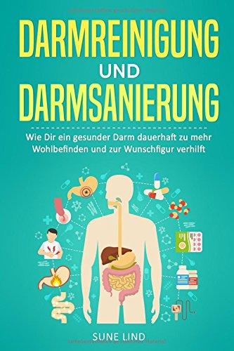 Darmreinigung und Darmsanierung: Wie Dir ein gesunder Darm dauerhaft zu mehr Wohlbefinden und zur Wunschfigur verhilft