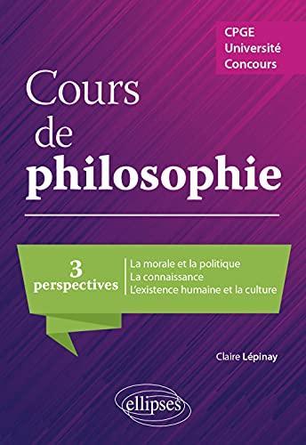 Cours de philosophie : 3 perspectives, la morale et la politique, la connaissance, l'existence humaine et la culture : CPGE, université, concours