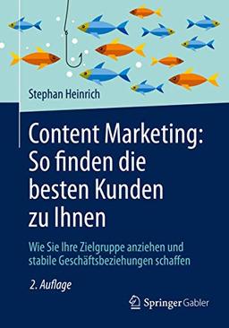 Content Marketing: So finden die besten Kunden zu Ihnen: Wie Sie Ihre Zielgruppe anziehen und stabile Geschäftsbeziehungen schaffen