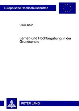 Lernen und Hochbegabung in der Grundschule: Eine Längsschnittstudie zur Lernzeitnutzung hochbegabter und nicht hochbegabter Grundschüler (Europäische Hochschulschriften - Reihe XI)