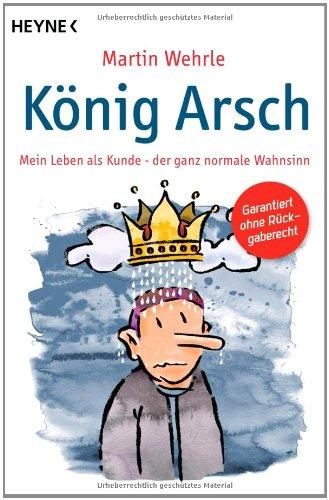 König Arsch: Mein Leben als Kunde - der ganz normale Wahnsinn