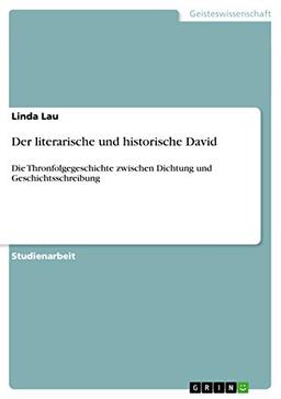 Der literarische und historische David: Die Thronfolgegeschichte zwischen Dichtung und Geschichtsschreibung