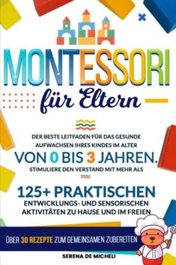 Montessori für Eltern: Der Leitfaden für das gesunde Aufwachsen Ihres Kindes im Alter von 0 bis 3 Jahren. Stimuliere den Verstand mit 125+ praktischen Entwicklungs- und sensorischen Aktivitäten