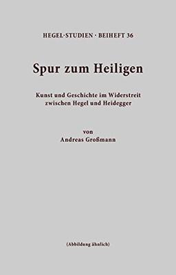 Spur zum Heiligen: Kunst und Geschichte im Widerstreit zwischen Hegel und Heidegger (Hegel-Studien, Beihefte)