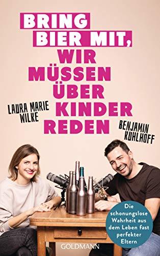 Bring Bier mit, wir müssen über Kinder reden: Die schonungslose Wahrheit aus dem Leben fast perfekter Eltern