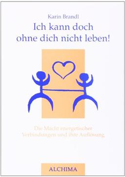 Ich kann doch ohne dich nicht leben!: Die Macht energetischer Verbindungen und ihre Auflösung