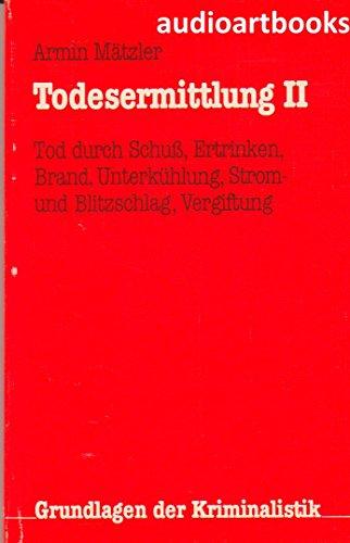 Todesermittlung II. Tod durch Schuss, Ertrinken, Brand, Unterkühlung, Strom-,Blitzschlag, Vergiftung (Grundlagen der Kriminalistik, Band 23)