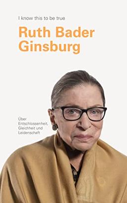 RUTH BADER GINSBURG über Entschlossenheit, Gleichheit und Leidenschaft: I know this to be true