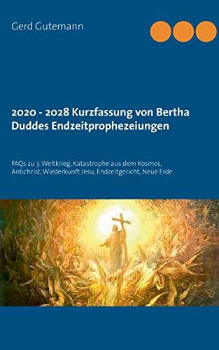 2020 - 2028 Kurzfassung von Bertha Duddes Endzeitprophezeiungen: FAQs zu 3. Weltkrieg, Katastrophe aus dem Kosmos, Antichrist, Wiederkunft Jesu, Endzeitgericht, Neue Erde