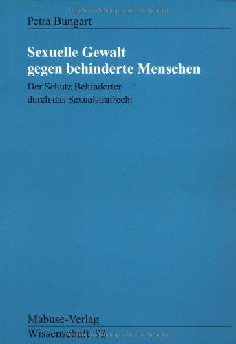 Sexuelle Gewalt gegen Behinderte Menschen. Der Schutz Behinderter durch das Sexualstrafrecht