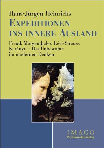 Expeditionen ins innere Ausland: Freud. Morgenthaler. Lévi-Strauss. Kerényi - Das Unbewusste im modernen Denken