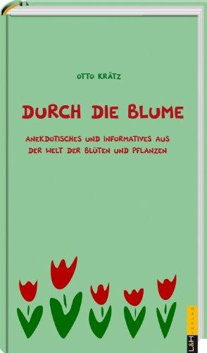 Durch die Blume: Anekdotisches und Informatives aus der Welt der Gärten und Pflanzen