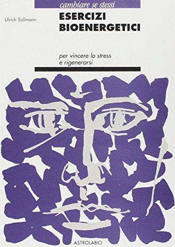 Esercizi bioenergetici. Per vincere lo stress e rigenerarsi (Cambiare se stessi)